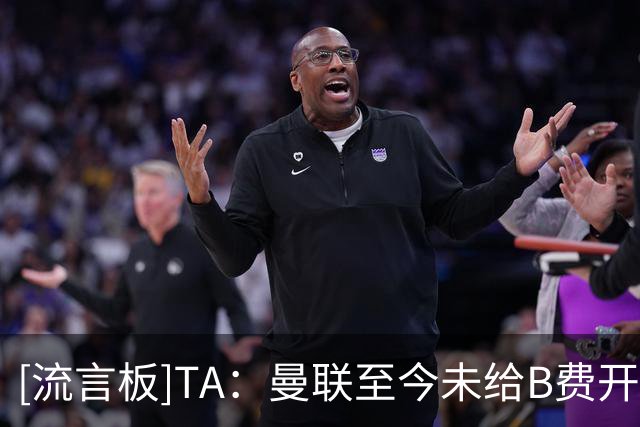 [流言板]TA：曼联至今未给B费开出续约合同；有+1条款但如何处理未定